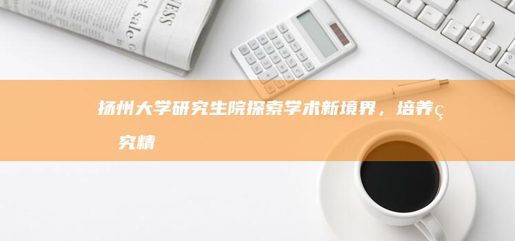 扬州大学研究生院：探索学术新境界，培养研究精英之路